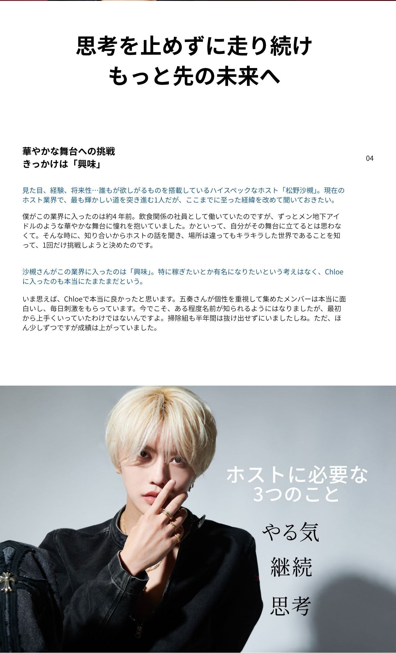 沙槻さんがこの業界に入ったのは「興味」。 特に稼ぎたいとか有名になりたいという考え はなく、Chloeに入ったのも本当にたまたま だという。 いま思えば、Chloeで本当に良かったと思 います。五奏さんが個性を重視して集めたメ ンバーは本当に面白いし、毎日刺激をもらっ ています。今でこそ、ある程度名前が知られ るようにはなりましたが、最初から上手くいっ ていたわけではないんですよ。掃除組も半年間は抜け出せずにいましたしね。ただ、ほんの 少しずつですが成績は上がっていました。